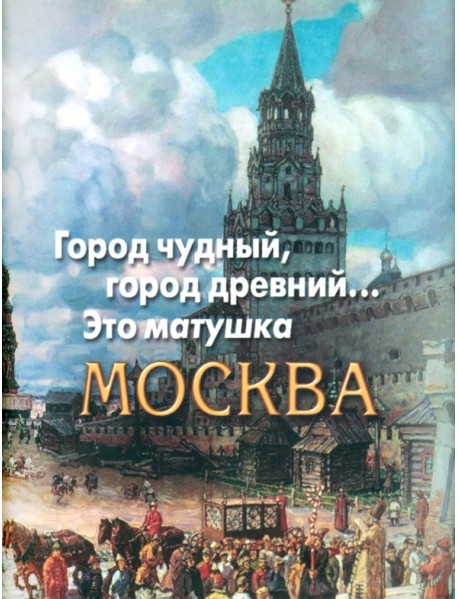 Город чудный, город древний... Это матушка Москва