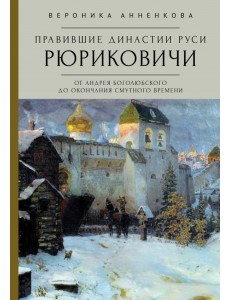 Правившие династии Руси. Рюриковичи. От Андрея Боголюбского до окончания Смутного времени