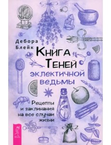 Книга Теней эклектичной ведьмы. Рецепты и заклинания на все случаи жизни Книга Теней эклектичной ведьмы. Рецепты и заклинания на все случаи жизни