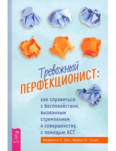 Тревожный перфекционист. Как справиться с беспокойством, вызванным стремлением к совершенству
