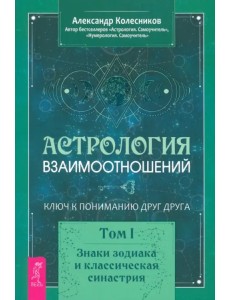 Астрология взаимоотношений. Ключ к пониманию друг друга. Т.I. Знаки зодиака и классическая синастрия