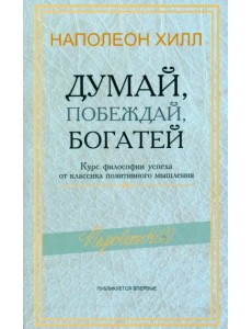 Думай, побеждай, богатей. Курс философии успеха от классика позитивного мышления
