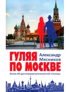 Гуляя по Москве. Более 60 достопримечательностей столицы Гуляя по Москве. Более 60 достопримечательностей столицы