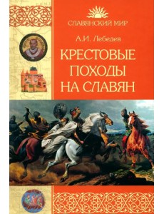 Крестовые походы на славян. От Х века до падения Арконы Крестовые походы на славян. От Х века до падения Арконы