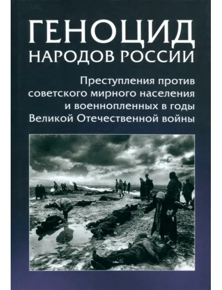 Геноцид народов России. Преступления против советского мирного населения и военнопленных в годы ВОВ