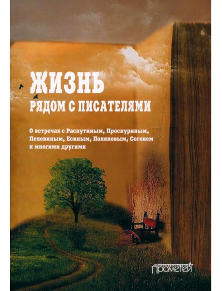 Жизнь рядом с писателями. О встречах с Распутиным, Проскуриным, Пелевиным, Есиным, Поляковым