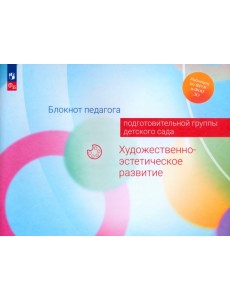 Блокнот педагога подготовительной группы детского сада. Художественно-эстетическое развитие