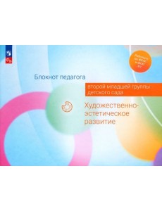 Блокнот педагога второй младшей группы детского сада. Художественно-эстетическое развитие Блокнот педагога второй младшей группы детского сада. Художественно-эстетическое развитие