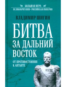 Битва за Дальний Восток. От противостояния к Антанте Битва за Дальний Восток. От противостояния к Антанте
