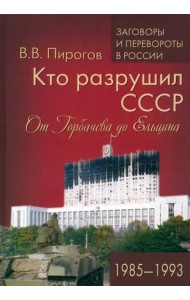 Кто разрушил СССР. От Горбачева до Ельцина
