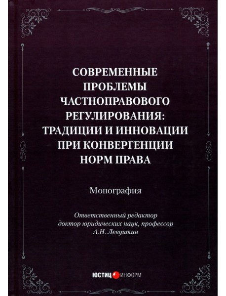 Современные проблемы частноправового регулирования. Традиции и инновации при конвергенции норм права. Монография