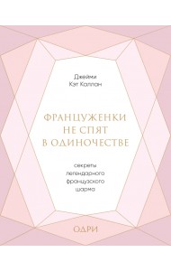 Француженки не спят в одиночестве. Секреты легендарного французского шарма