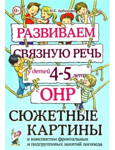 Развиваем связную речь у детей 4–5 лет с ОНР. Сюжетные картины к конспектам Развиваем связную речь у детей 4–5 лет с ОНР. Сюжетные картины к конспектам