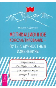 Мотивационное консультирование — путь к личностным изменениям. Незаменимая рабочая тетрадь