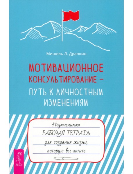 Мотивационное консультирование — путь к личностным изменениям. Незаменимая рабочая тетрадь