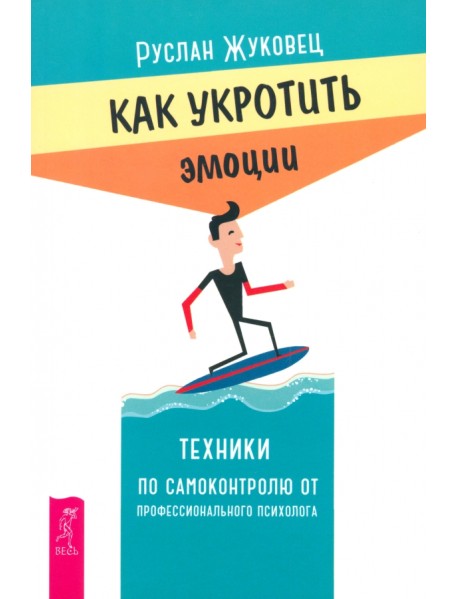 Как укротить эмоции. Техники по самоконтролю от профессионального психолога