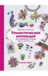Вышиваем крестиком. Романтическая коллекция. 60 дизайнов и схем цветов, сердечек, птиц
