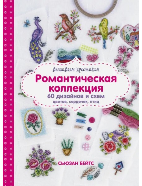 Вышиваем крестиком. Романтическая коллекция. 60 дизайнов и схем цветов, сердечек, птиц