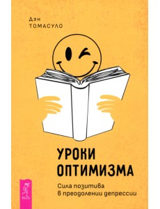 Уроки оптимизма. Сила позитива в преодолении депрессии Уроки оптимизма. Сила позитива в преодолении депрессии