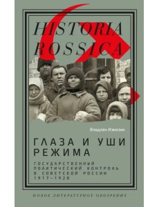 Глаза и уши режима. Государственный политический контроль в Советской России, 1917–1928 Глаза и уши режима. Государственный политический контроль в Советской России, 1917–1928