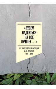 «Будем надеяться на всё лучшее…» Из эпистолярного наследия Д. С. Лихачева. 1938–1999
