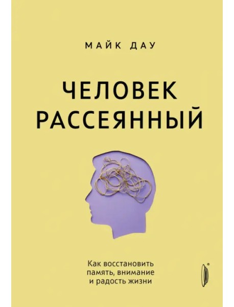 Человек рассеянный. Как восстановить память, внимание и радость жизни