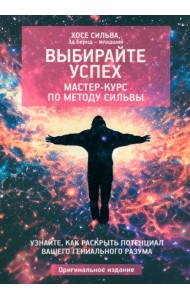 Выбирайте успех. Мастер-курс по методу Сильвы. Узнайте, как раскрыть потенциал