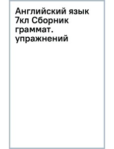 Английский язык. 7 класс. Углублённый уровень. Сборник грамматических упражнений Английский язык. 7 класс. Углублённый уровень. Сборник грамматических упражнений