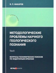 Методологические проблемы научного геологического познания. Вопросы геохимических поисков. Том 8 Методологические проблемы научного геологического познания. Вопросы геохимических поисков. Том 8