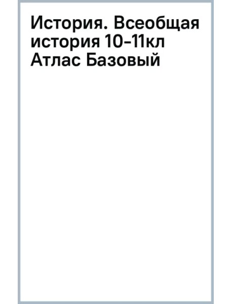 История. Всеобщая история. 1914 год — начало XXI века. 10-11 классы. Атлас. Базовый уровень