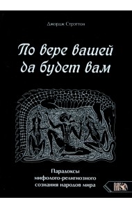 По вере вашей да будет вам. Парадоксы мифолого-религиозного сознания народов мира