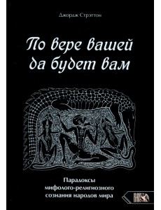 По вере вашей да будет вам. Парадоксы мифолого-религиозного сознания народов мира