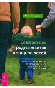 Совместное родительство и защита детей. Руководство по теории привязанности для воспитания детей