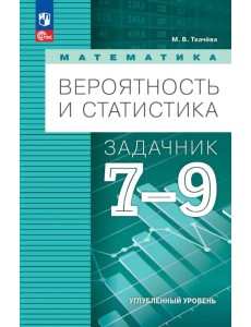 Вероятность и статистика. 7-9 классы. Задачник. Углубленный уровень Вероятность и статистика. 7-9 классы. Задачник. Углубленный уровень