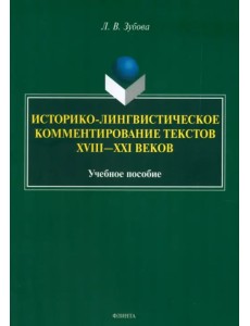 Историко-лингвистическое комментирование текстов XVIII- XXI веков. Учебное пособие