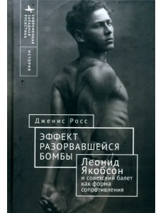 Эффект разорвавшейся бомбы. Леонид Якобсон и советский балет как форма сопротивления Эффект разорвавшейся бомбы. Леонид Якобсон и советский балет как форма сопротивления