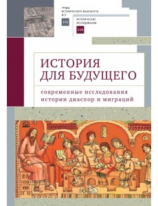 История для будущего. Современные исследования истории диаспор и миграций История для будущего. Современные исследования истории диаспор и миграций