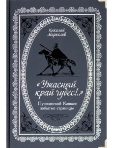 "Ужасный край чудес!" Пушкинский Кавказ. Забытые страницы