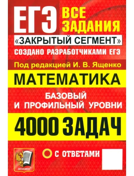 ЕГЭ. Математика. 4000 задач с ответами. Все задания "Закрытый сегмент". Базовый и профильный уровни