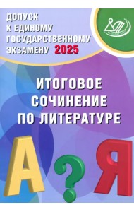 Допуск к ЕГЭ 2025. Итоговое сочинение по литературе