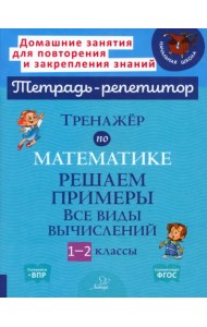 Тренажёр по математике. 1-2 классы. Решаем примеры. Все виды вычислений