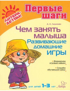 Чем занять малыша. Развивающие домашние игры. Для детей 1-3 лет Чем занять малыша. Развивающие домашние игры. Для детей 1-3 лет