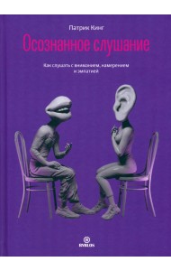 Осознанное слушание. Как слушать с вниманием, намерением и эмпатией