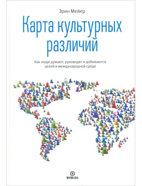 Карта культурных различий. Как люди думают, руководят и добиваются целей в международной среде