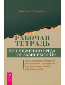 Рабочая тетрадь по снижению вреда от зависимости. Навык мотивационного собеседования Рабочая тетрадь по снижению вреда от зависимости. Навык мотивационного собеседования