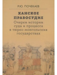 Ханское правосудие. Очерки истории суда и процесса в тюрко-монгольских государствах Ханское правосудие. Очерки истории суда и процесса в тюрко-монгольских государствах