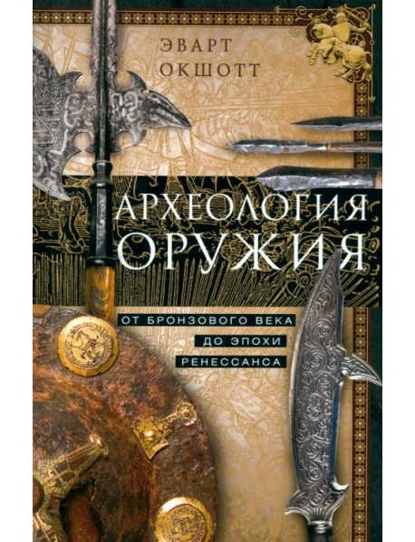 Археология оружия. От бронзового века до эпохи Ренессанса