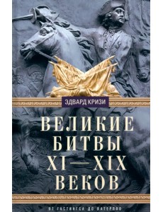 Великие битвы XI-XIX веков. От Гастингса до Ватерлоо Великие битвы XI-XIX веков. От Гастингса до Ватерлоо