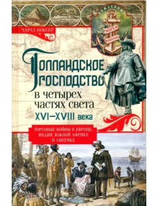 Голландское господство в четырех частях света XVI—XVIII века. Торговые войны в Европе, Индии Голландское господство в четырех частях света XVI—XVIII века. Торговые войны в Европе, Индии