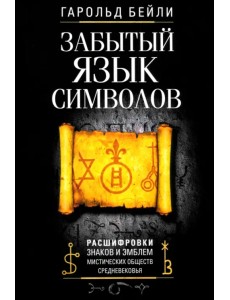 Забытый язык символов. Расшифровка знаков и эмблем мистических обществ Средневековья Забытый язык символов. Расшифровка знаков и эмблем мистических обществ Средневековья